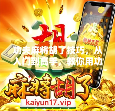 功夫麻将胡了技巧，从入门到高手，教你用功夫打出人生赢家局！