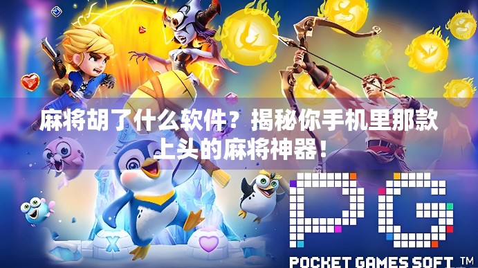 麻将胡了什么软件？揭秘你手机里那款上头的麻将神器！