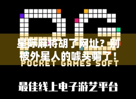 星际麻将胡了网址？别被外星人的噱头骗了！揭秘那些打着科幻旗号的伪在线游戏