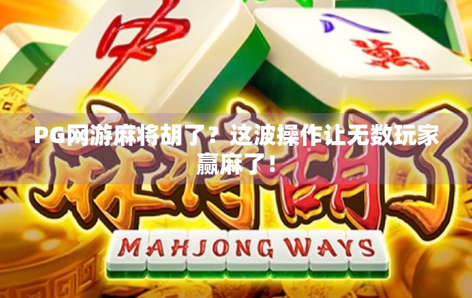 PG网游麻将胡了？这波操作让无数玩家赢麻了！