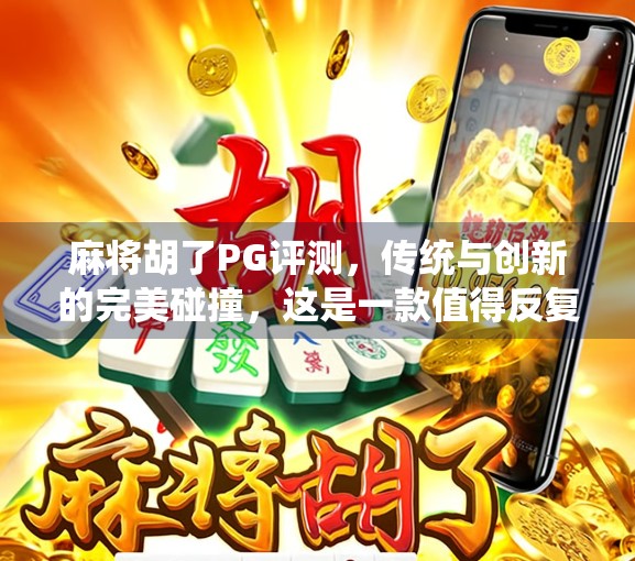 麻将胡了PG评测，传统与创新的完美碰撞，这是一款值得反复体验的国民级休闲游戏！