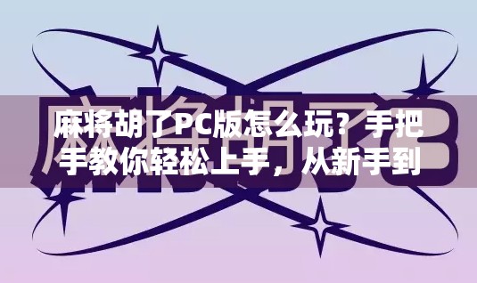 麻将胡了PC版怎么玩？手把手教你轻松上手，从新手到高手全攻略！
