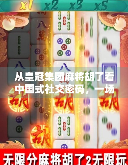 从皇冠集团麻将胡了看中国式社交密码，一场牌局里的权力、人情与阶层博弈