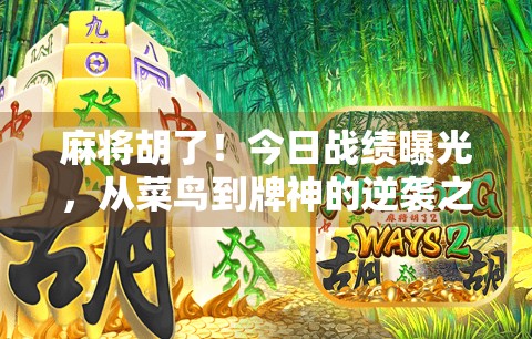 麻将胡了！今日战绩曝光，从菜鸟到牌神的逆袭之路，你也能复制！