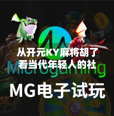 从开元KY麻将胡了看当代年轻人的社交密码，一场牌局里的情绪出口与身份认同