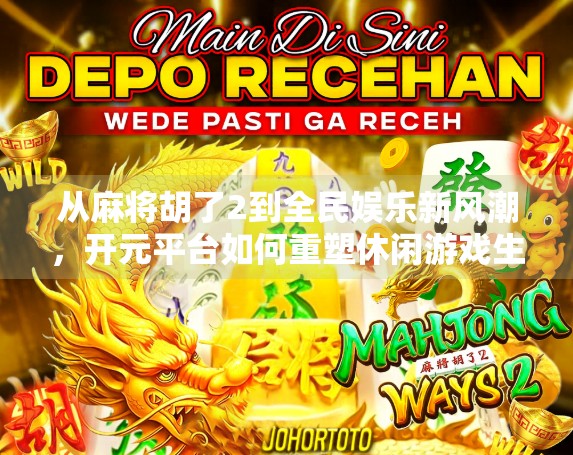 从麻将胡了2到全民娱乐新风潮，开元平台如何重塑休闲游戏生态？