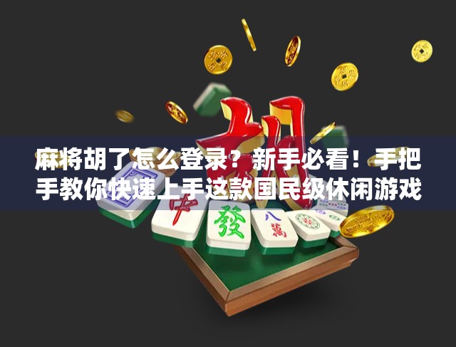 麻将胡了怎么登录？新手必看！手把手教你快速上手这款国民级休闲游戏！