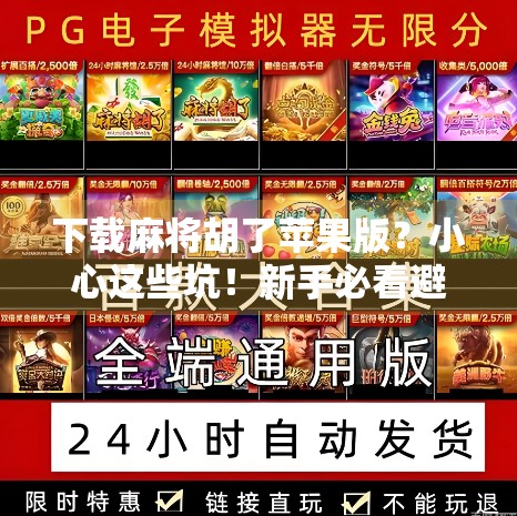 下载麻将胡了苹果版？小心这些坑！新手必看避雷指南！