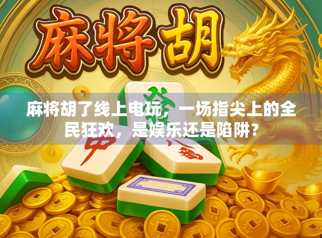 麻将胡了线上电玩，一场指尖上的全民狂欢，是娱乐还是陷阱？