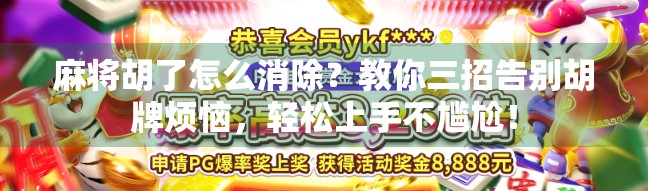 麻将胡了怎么消除？教你三招告别胡牌烦恼，轻松上手不尴尬！