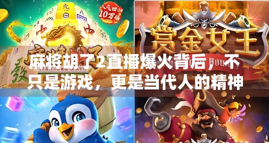 麻将胡了2直播爆火背后，不只是游戏，更是当代人的精神出口