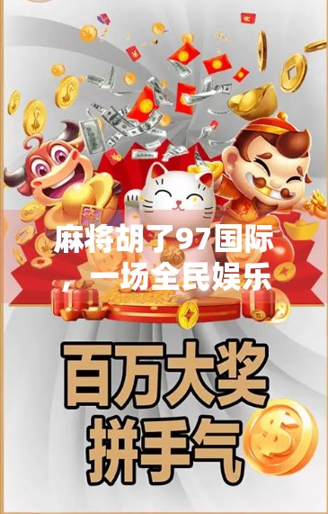 麻将胡了97国际，一场全民娱乐风暴背后的社交密码与文化觉醒
