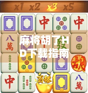 麻将胡了HD下载指南，手机也能畅玩经典国粹，新手老手都爱不释手！