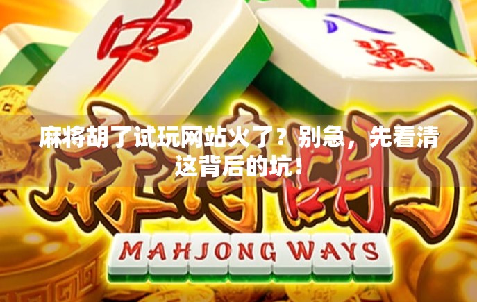 麻将胡了试玩网站火了？别急，先看清这背后的坑！