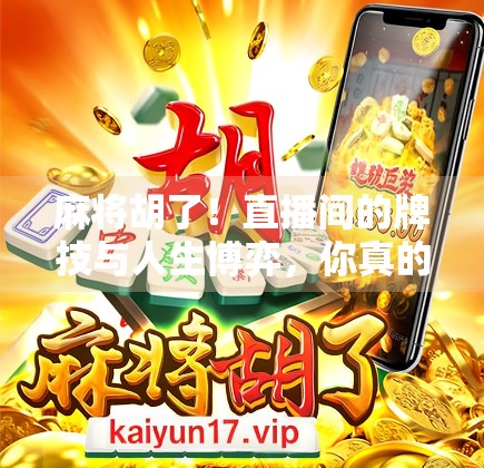 麻将胡了！直播间的牌技与人生博弈，你真的看懂了吗？