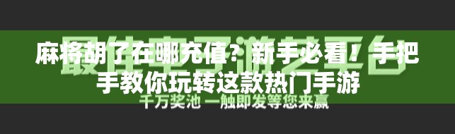 麻将胡了在哪充值？新手必看！手把手教你玩转这款热门手游