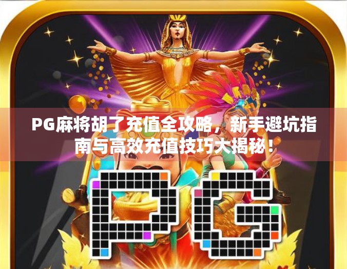 PG麻将胡了充值全攻略，新手避坑指南与高效充值技巧大揭秘！