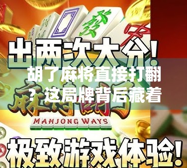 胡了麻将直接打翻？这局牌背后藏着的不只是输赢，还有人性！