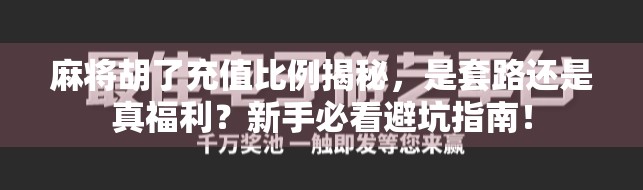 麻将胡了充值比例揭秘，是套路还是真福利？新手必看避坑指南！