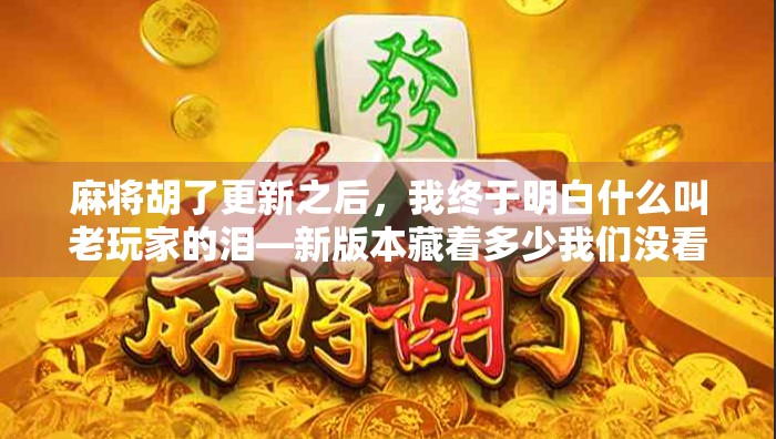 麻将胡了更新之后,我终于明白什么叫老玩家的泪—新版本藏着多少我们没看懂的玄机? 麻将胡了更新之后,我终于明白什么叫老玩家的泪—新版本藏着多少我们没看懂的玄机?