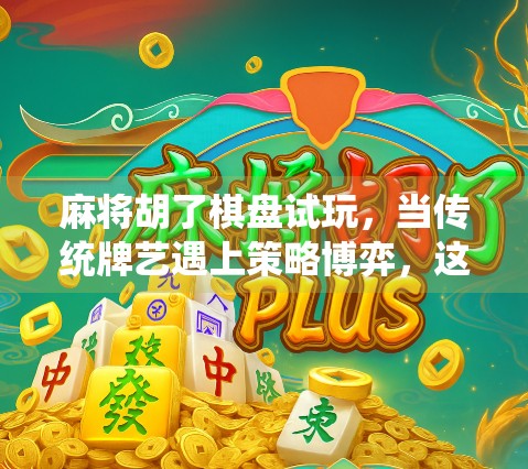 麻将胡了棋盘试玩，当传统牌艺遇上策略博弈，这场跨界游戏到底有多上头？