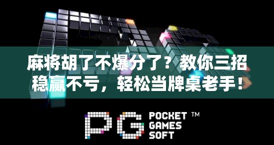 麻将胡了不爆分了？教你三招稳赢不亏，轻松当牌桌老手！