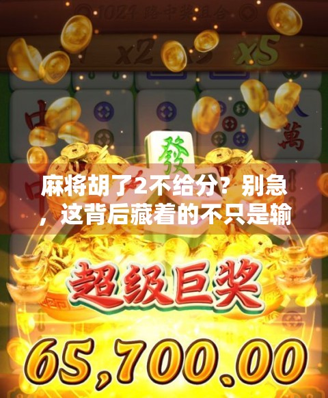 麻将胡了2不给分？别急，这背后藏着的不只是输赢，还有人性！