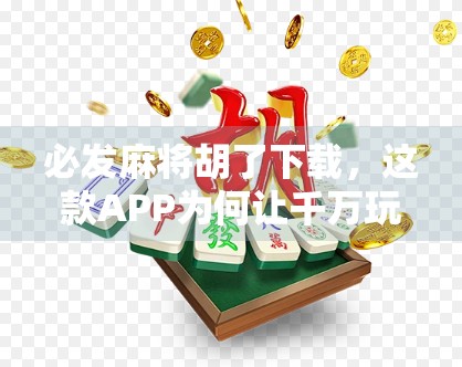 必发麻将胡了下载，这款APP为何让千万玩家欲罢不能？