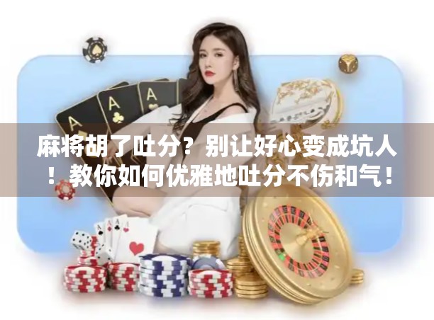 麻将胡了吐分？别让好心变成坑人！教你如何优雅地吐分不伤和气！