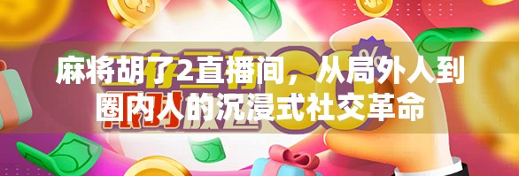 麻将胡了2直播间，从局外人到圈内人的沉浸式社交革命