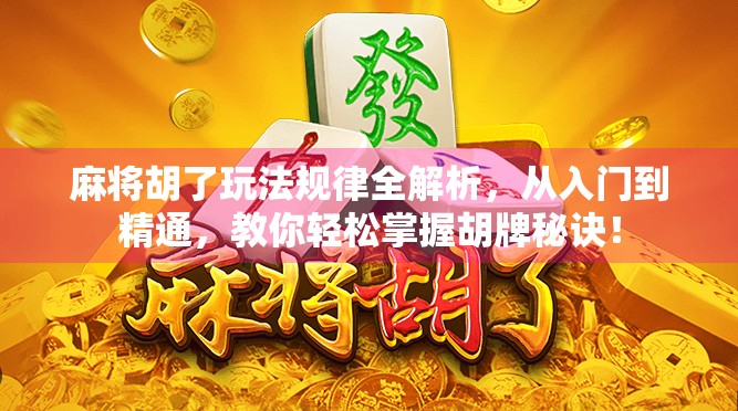 麻将胡了玩法规律全解析，从入门到精通，教你轻松掌握胡牌秘诀！