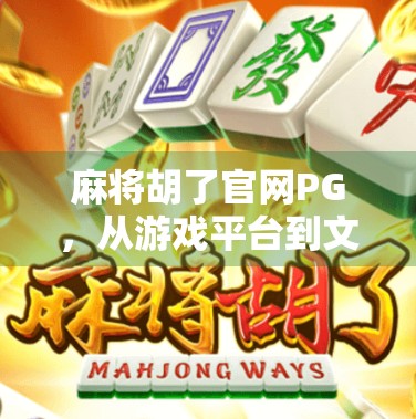 麻将胡了官网PG，从游戏平台到文化符号的进化之路