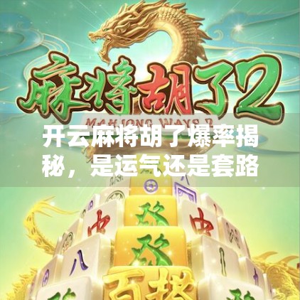 开云麻将胡了爆率揭秘，是运气还是套路？真实玩家告诉你背后真相！