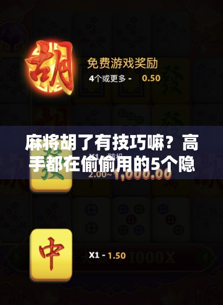 麻将胡了有技巧嘛？高手都在偷偷用的5个隐藏心法，新手也能秒变老手！