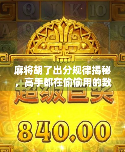 麻将胡了出分规律揭秘，高手都在偷偷用的数学心法，新手看完少输一半！