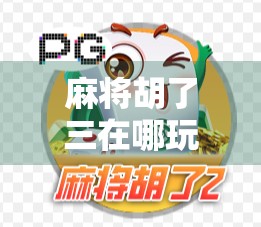 麻将胡了三在哪玩？揭秘这款国民级游戏的隐藏玩法与社交魅力！