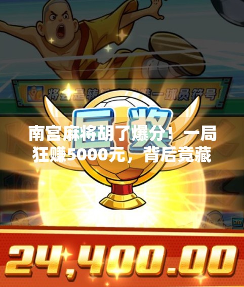 南宫麻将胡了爆分！一局狂赚5000元，背后竟藏着这样的玄机？