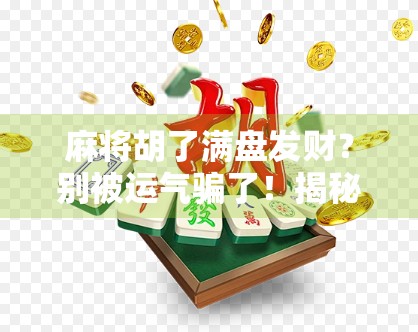 麻将胡了满盘发财？别被运气骗了！揭秘那些年我们输掉的不只是钱，还有理智