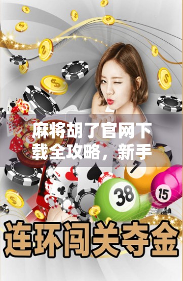 麻将胡了官网下载全攻略，新手入门到高手进阶，一篇搞定！