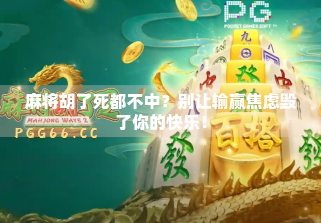 麻将胡了死都不中？别让输赢焦虑毁了你的快乐！