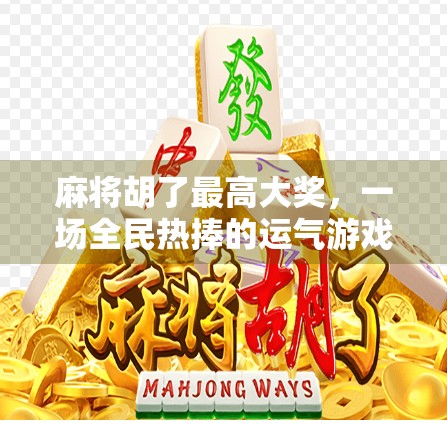 麻将胡了最高大奖，一场全民热捧的运气游戏背后，藏着多少你不知道的秘密？