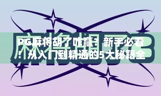 PG麻将胡了咋赢？新手必看！从入门到精通的5大秘籍全解析！
