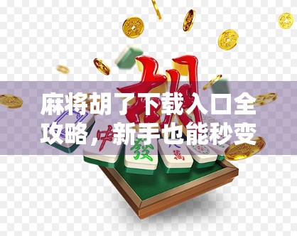 麻将胡了下载入口全攻略，新手也能秒变老手的秘诀！
