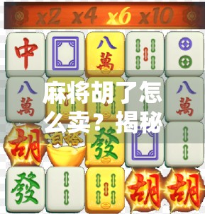 麻将胡了怎么卖？揭秘胡牌背后的金钱逻辑与社交密码