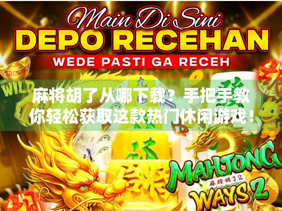 麻将胡了从哪下载？手把手教你轻松获取这款热门休闲游戏！