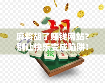 麻将胡了赚钱网站？别让快乐变成陷阱！