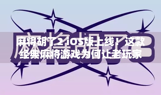 麻将胡了2 iOS版上线！这款经典麻将游戏为何让老玩家直呼爷青回？