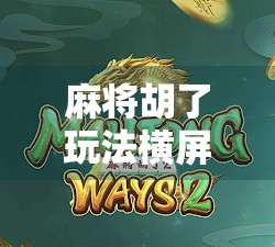 麻将胡了玩法横屏,沉浸式体验,指尖上的国粹新潮流! 麻将胡了玩法横屏,沉浸式体验,指尖上的国粹新潮流!