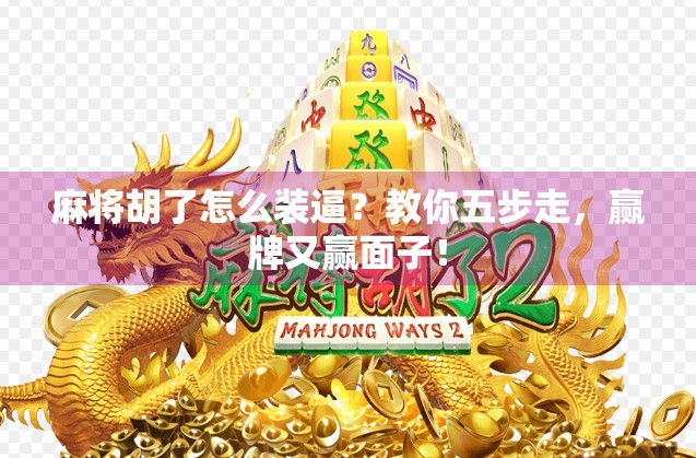 麻将胡了怎么装逼？教你五步走，赢牌又赢面子！