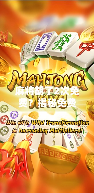 麻将胡了2次免费？揭秘免费背后的消费陷阱与理性娱乐指南